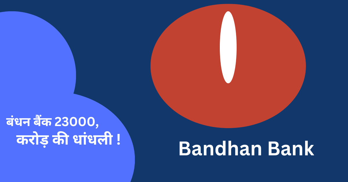 बंधन बैंक 23000 करोड़ की धांधली !