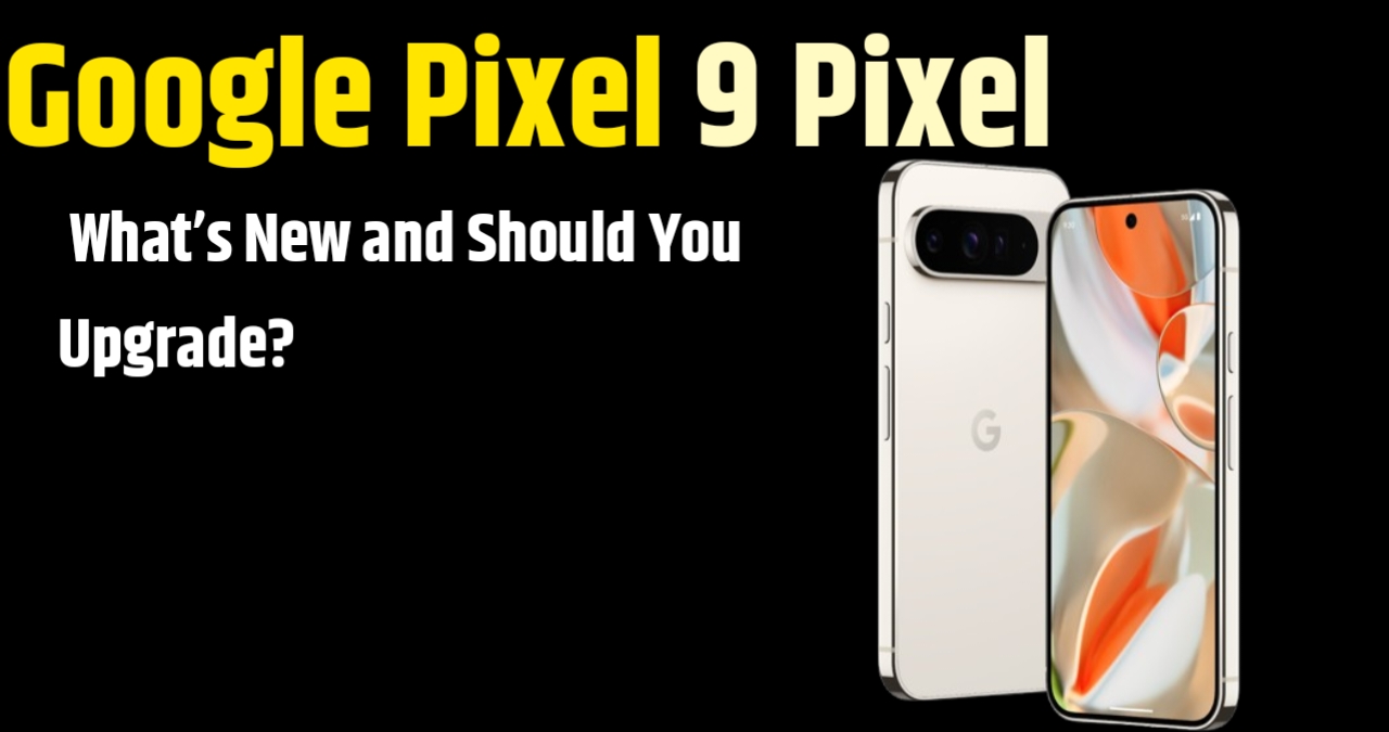 Google Pixel 9 Pixel What's New and Should You Upgrade